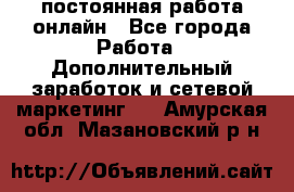 постоянная работа онлайн - Все города Работа » Дополнительный заработок и сетевой маркетинг   . Амурская обл.,Мазановский р-н